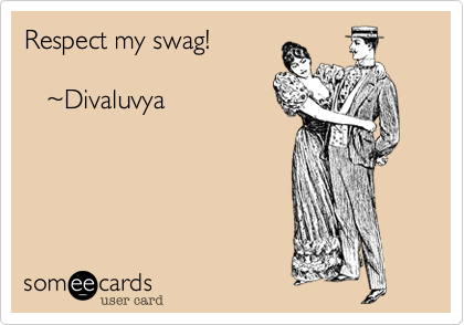 Respect my swag!

   %7EDivaluvya