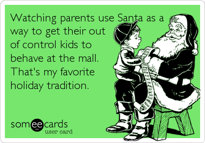Watching parents use Santa as a
way to get their out
of control kids to
behave at the mall.
That's my favorite
holiday tradition.