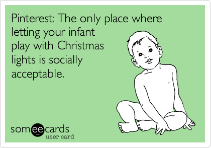 Pinterest%3A The only place where letting your infant 
play with Christmas
lights is socially
acceptable.