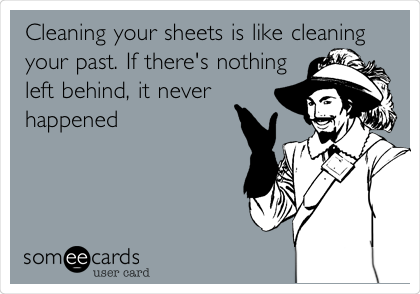 Cleaning your sheets is like cleaning
your past. If there's nothing
left behind, it never
happened