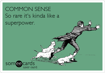 COMMON SENSE                          
So rare it's kinda like a
superpower.