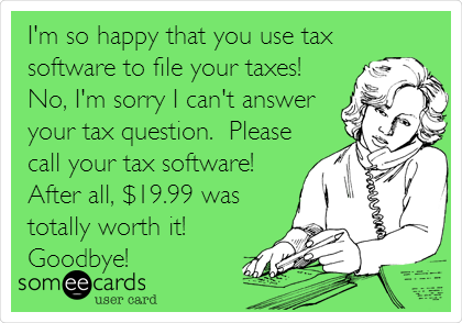 I'm so happy that you use tax
software to file your taxes!
No, I'm sorry I can't answer
your tax question.  Please
call your tax software! 
After all, $19.99 was
totally worth it!
Goodbye!