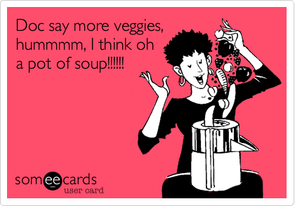 Doc say more veggies%2C
hummmm%2C I think oh
a pot of soup!!!!!!