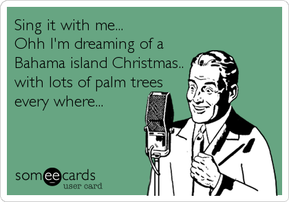 Sing it with me...
Ohh I'm dreaming of a 
Bahama island Christmas..
with lots of palm trees
every where...