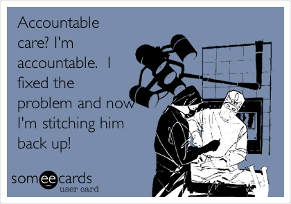 Accountable
care? I'm
accountable.  I
fixed the
problem and now
I'm stitching him
back up! 