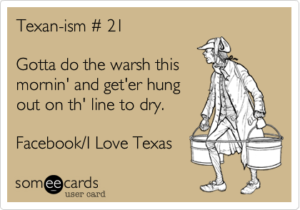 Texan-ism %23 21

Gotta do the warsh this
mornin' and get'er hung
out on th' line to dry.

Facebook/I Love Texas
