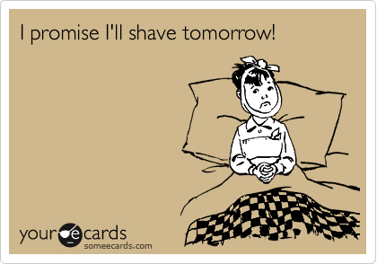 I promise I'll shave tomorrow!