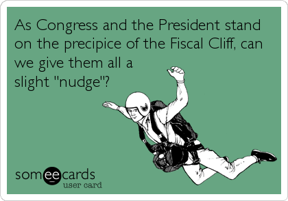 As Congress and the President stand
on the precipice of the Fiscal Cliff, can
we give them all a
slight "nudge"?