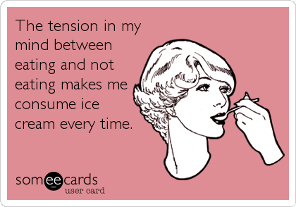 The tension in my
mind between
eating and not
eating makes me
consume ice
cream every time.
