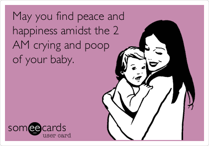 May you find peace and
happiness amidst the 2
AM crying and poop
of your baby.