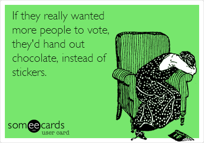 If they really wanted
more people to vote,
they'd hand out
chocolate, instead of
stickers.