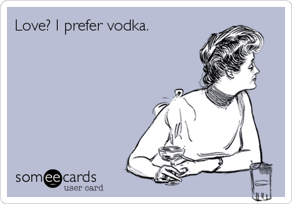 Love? I prefer vodka.