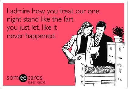 I admire how you treat our one night stand like the fart
you just let%2C like it
never happened.