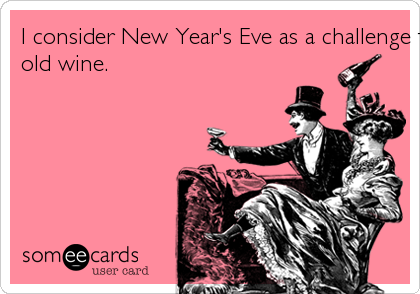 I consider New Year's Eve as a challenge to finish off all of my
old wine.