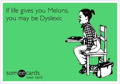 If life gives you Melons,
you may be Dyslexic