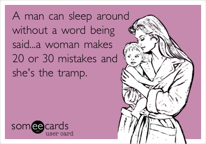A man can sleep around
without a word being
said...a woman makes
20 or 30 mistakes and
she's the tramp.