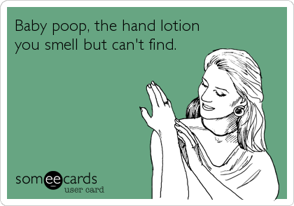 Baby poop, the hand lotion
you smell but can't find.