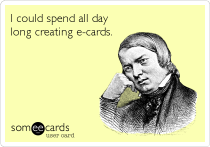 I could spend all day
long creating e-cards.