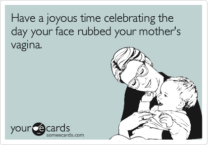 Have A Joyous Time Cele Ting The Day Your Face Rubbed Your Mothers