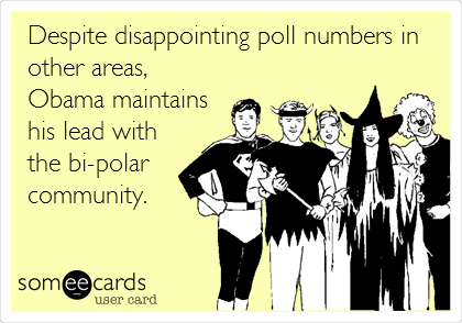 Despite disappointing poll numbers in
other areas,
Obama maintains
his lead with 
the bi-polar
community.