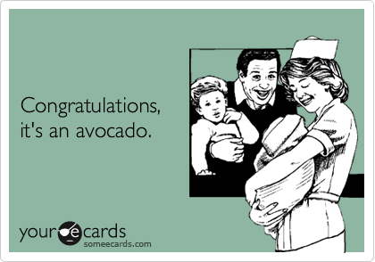 


Congratulations,
it's an avocado.