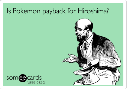 Is Pokemon payback for Hiroshima%3F