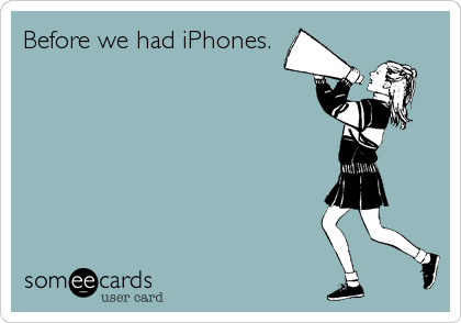Before we had iPhones.