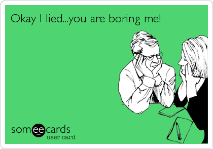 Okay I lied...you are boring me!