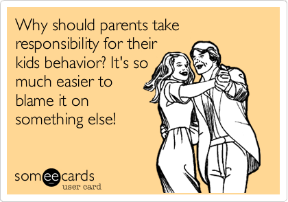 Why should parents take responsibility for their
kids behavior%3F It's so
much easier to
blame it on
something else!