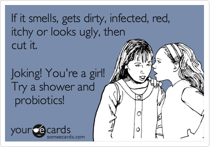 If it smells, gets dirty, infected, red, itchy or looks ugly, then
cut it.

Just kidding! You're
a girl! Try kegels
and probiotics.