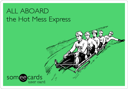 ALL ABOARD 
the Hot Mess Express