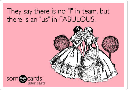 They say there is no "I" in team, but there is an "us" in FABULOUS.