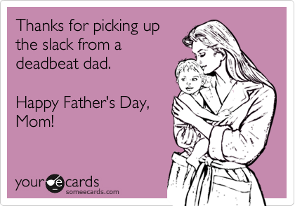Thanks for picking up
the slack from a
deadbeat dad.

Happy Father's Day,
Mom!