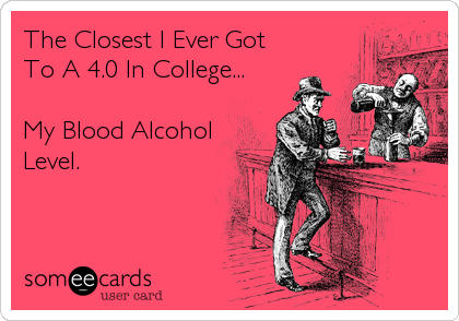 The Closest I Ever Got
To A 4.0 In College...

My Blood Alcohol
Level.