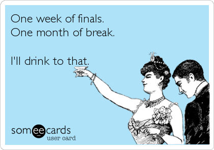 One week of finals.
One month of break.

I'll drink to that.