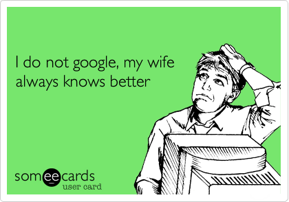 

I do not google%2C my wife
always knows better
