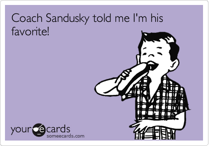 Sandusky told me I'm his favorite!