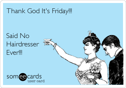 Thank God It's Friday!!!


Said No
Hairdresser
Ever!!!