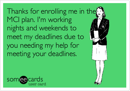 The for enrolling me in the
MCI plan. I'm working
nights and weekends to
meet my deadlines due to
you needing my help for
meeting your deadlines.