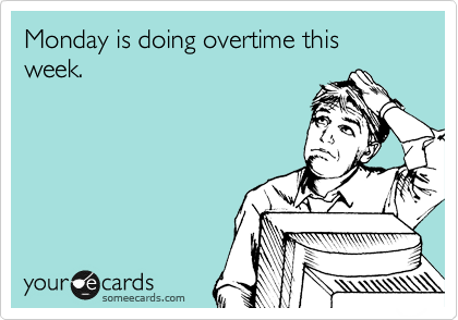 Monday is doing overtime this week.