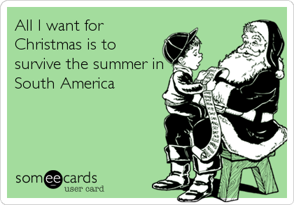 All I want for
Christmas is to 
survive the summer in
South America