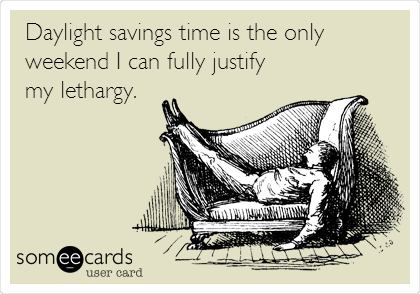 Daylight savings time is the only
weekend I can fully justify
my lethargy.