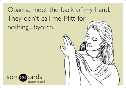 Obama, meet the back of my hand.
They don't call me Mitt for
nothing....byotch.