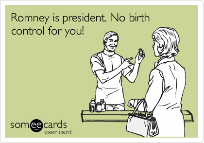 Romney is president. No birth control for you!