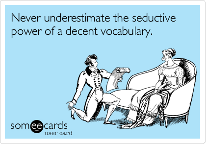 Never underestimate the seductive power of a decent vocabulary.
