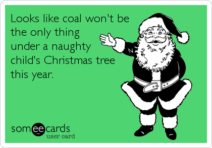 Looks like coal won't be
the only thing
under a naughty
child's Christmas tree
this year.