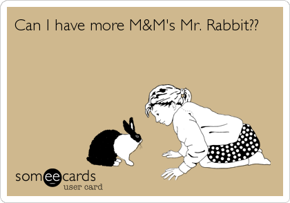 Can I have more M&M's Mr. Rabbit??