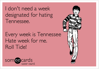 I don't need a week
designated for hating
Tennessee. 

Every week is Tennessee
Hate week for me.
Roll Tide!