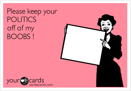 Please keep your
POLITICS
off of my
BOOBS !