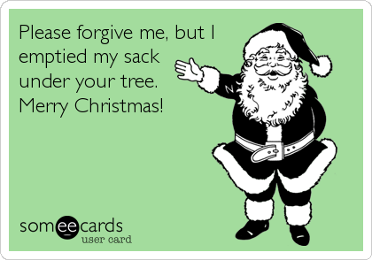 Please forgive me, but I
emptied my sack
under your tree.
Merry Christmas!